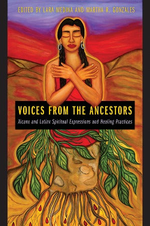 Voices From The Ancestors: Xicanx and Latinx Spiritual Expressions and Healing Practices