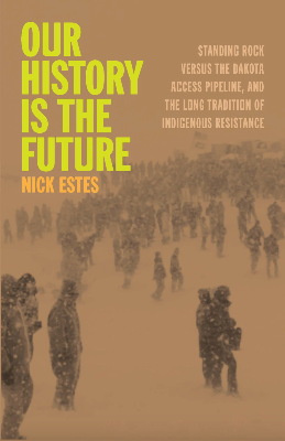 Our History Is the Future: Standing Rock Versus the Dakota Access Pipeline, and the Long Tradition of Indigenous Resistance